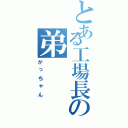 とある工場長の弟（かっちゃん）