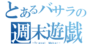 とあるバサラの週末遊戯（－Ｔｒａｖｅｌ Ｍａｋｅｒ－）