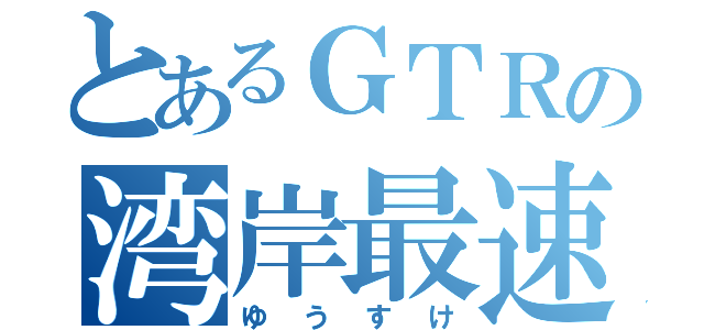 とあるＧＴＲの湾岸最速伝説（ゆうすけ）