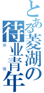 とある菱湖の待业青年（徐強）