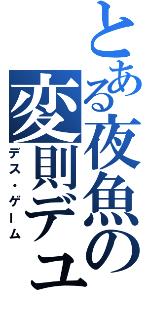 とある夜魚の変則デュエル（デス・ゲーム）