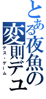 とある夜魚の変則デュエル（デス・ゲーム）