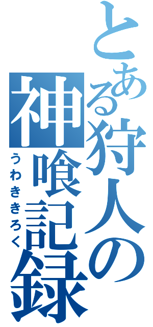 とある狩人の神喰記録（うわききろく）