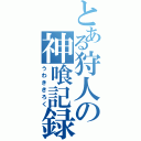 とある狩人の神喰記録（うわききろく）