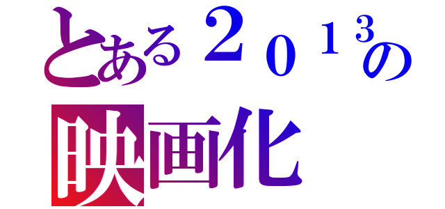 とある２０１３の映画化（）