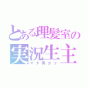 とある理髪室の実況生主（マダ男カツ）