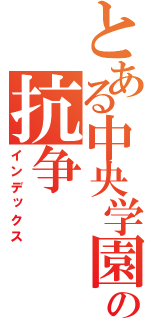 とある中央学園の抗争（インデックス）