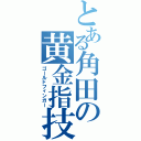 とある角田の黄金指技（ゴールドフィンガー）