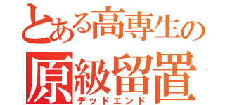 とある高専生の原級留置（デッドエンド）