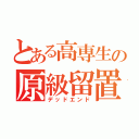 とある高専生の原級留置（デッドエンド）