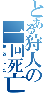 とある狩人の一回死亡（倍返しだ）