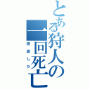 とある狩人の一回死亡（倍返しだ）