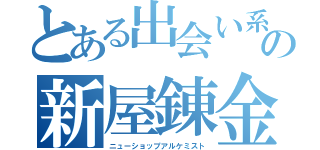 とある出会い系女の新屋錬金術師（ニューショップアルケミスト）