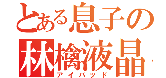 とある息子の林檎液晶（アイパッド）