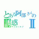 とある阿部さんの誘惑Ⅱ（やらないか♂）