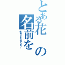 とある花の名前を（僕達はまだ知らない。）