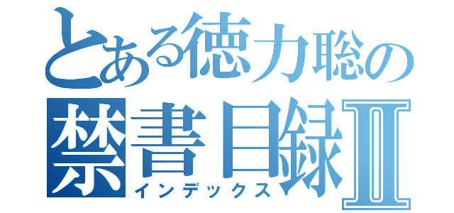 とある徳力聡の禁書目録Ⅱ（インデックス）