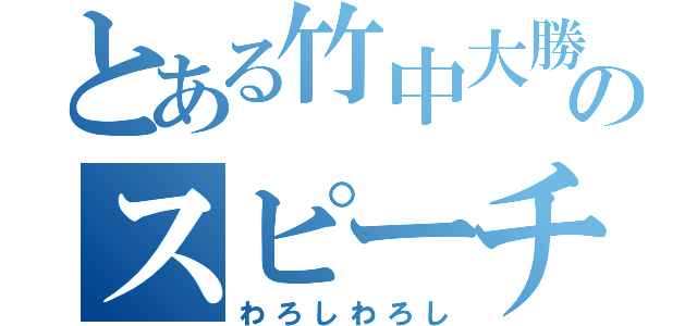 とある竹中大勝のスピーチ（わろしわろし）