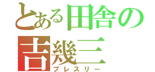 とある田舎の吉幾三（プレスリー）