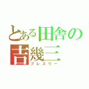 とある田舎の吉幾三（プレスリー）