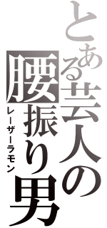 とある芸人の腰振り男（レーザーラモン）