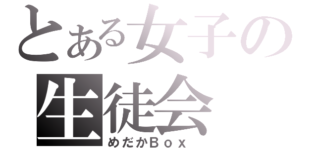 とある女子の生徒会（めだかＢｏｘ ）