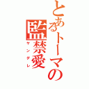 とあるトーマの監禁愛（ヤンデレ）