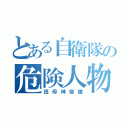 とある自衛隊の危険人物（田母神俊雄）