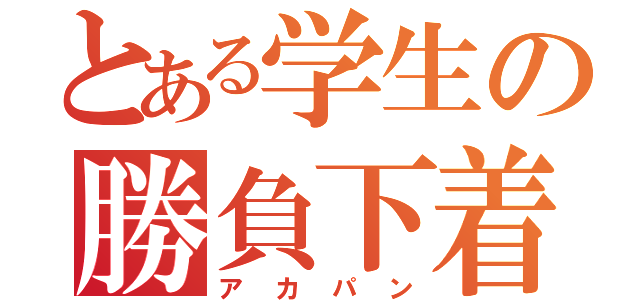 とある学生の勝負下着（アカパン）