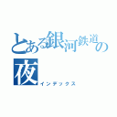 とある銀河鉄道の夜（インデックス）