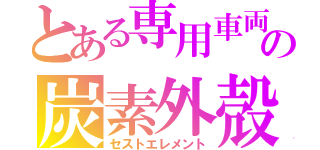 とある専用車両の炭素外殻（セストエレメント）