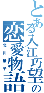 とある入江巧望の恋愛物語（北川景子）