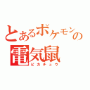 とあるポケモンの電気鼠（ピカチュウ）