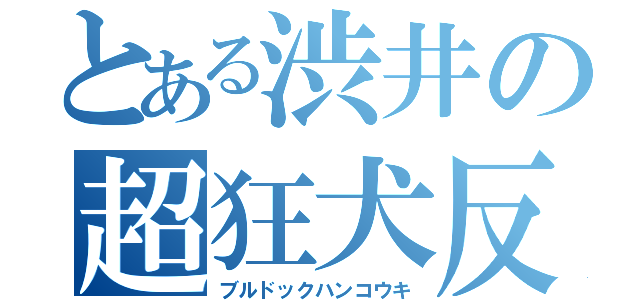 とある渋井の超狂犬反抗期（ブルドックハンコウキ）