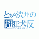 とある渋井の超狂犬反抗期（ブルドックハンコウキ）