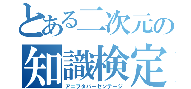 とある二次元の知識検定（アニヲタパーセンテージ）