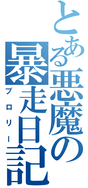 とある悪魔の暴走日記（ブロリー）