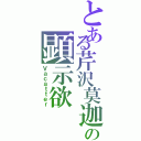 とある芹沢莫迦の顕示欲（Ｖａｃａｔｔｅｒ）