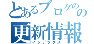 とあるブログのの更新情報（インデックス）