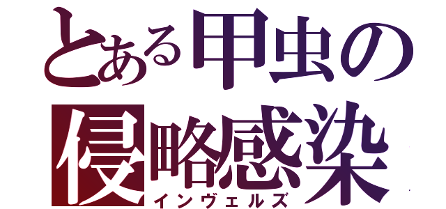 とある甲虫の侵略感染（インヴェルズ）