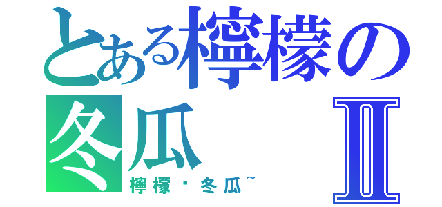 とある檸檬の冬瓜Ⅱ（檸檬尬冬瓜~）