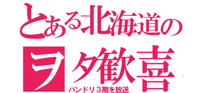 とある北海道のヲタ歓喜（バンドリ３期を放送）