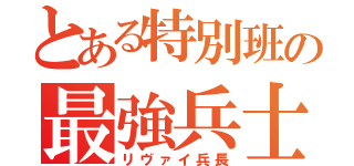 とある特別班の最強兵士（リヴァイ兵長）