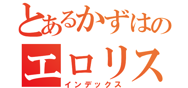 とあるかずはのエロリスト（インデックス）