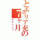 とあるリア充の７ヶ月（おめでとう）