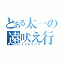 とある太一の遠吠え行動（ミステリアス）