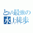 とある最強の水上徒歩（フラット）