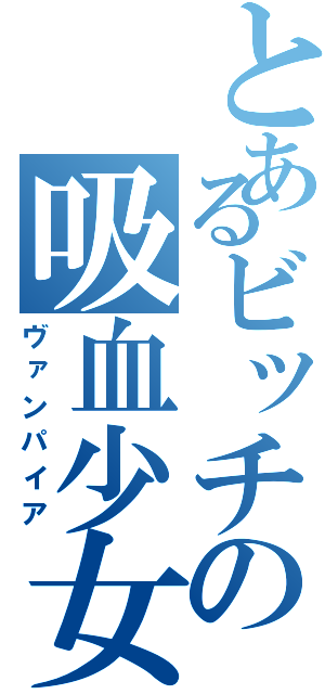 とあるビッチの吸血少女（ヴァンパイア）