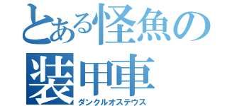 とある怪魚の装甲車（ダンクルオステウス）