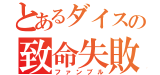 とあるダイスの致命失敗（ファンブル）